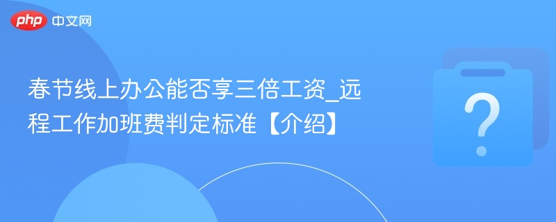 春节线上办公能拿三倍工资吗？