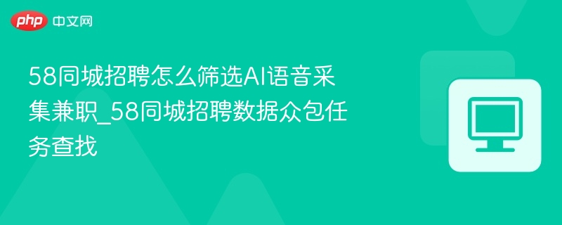 58同城AI语音兼职筛选技巧