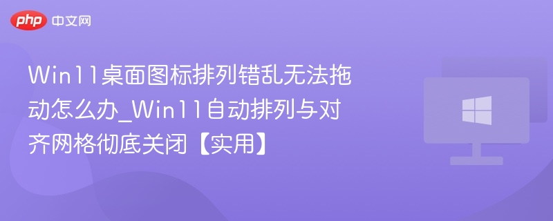 Win11图标错乱无法拖动解决方法