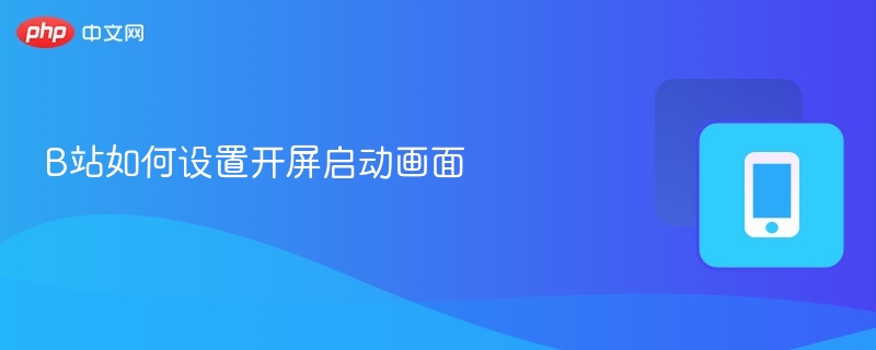 B站如何设置开屏启动画面