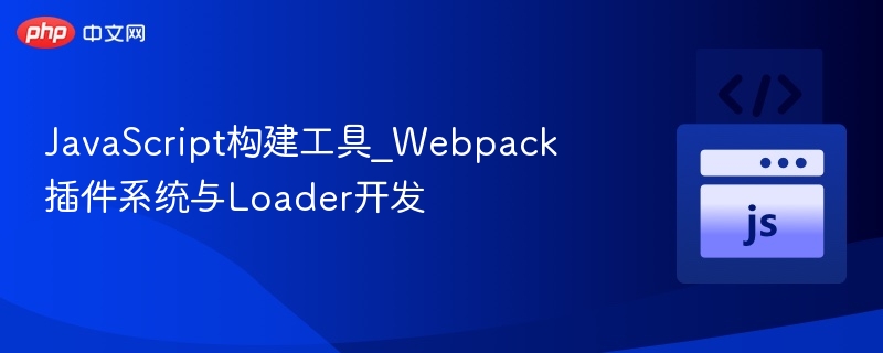 JavaScript构建工具_Webpack插件系统与Loader开发