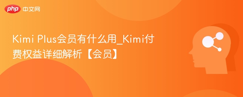 Kimi Plus会员权益详解【付费会员】
