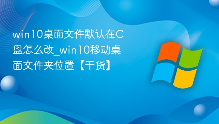 Win10桌面文件怎么改到D盘？超详细教程