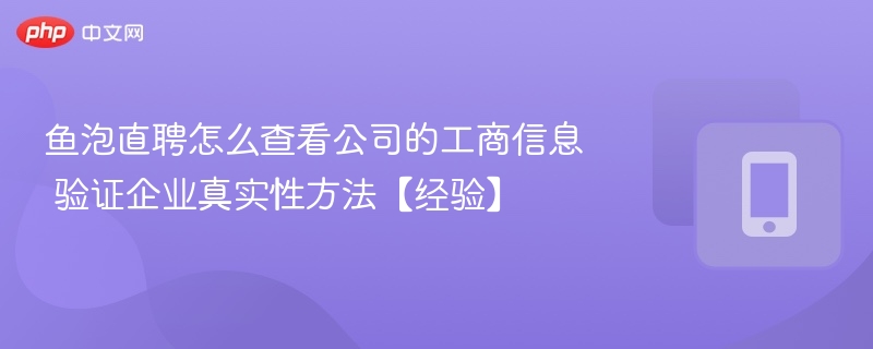鱼泡直聘怎么查看公司的工商信息 验证企业真实性方法【经验】