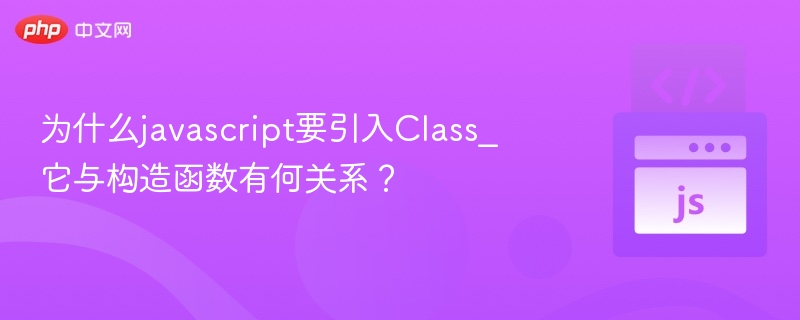 为什么javascript要引入Class_它与构造函数有何关系?