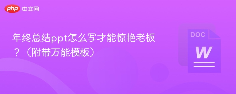 年终总结ppt怎么写才能惊艳老板?(附带万能模板)