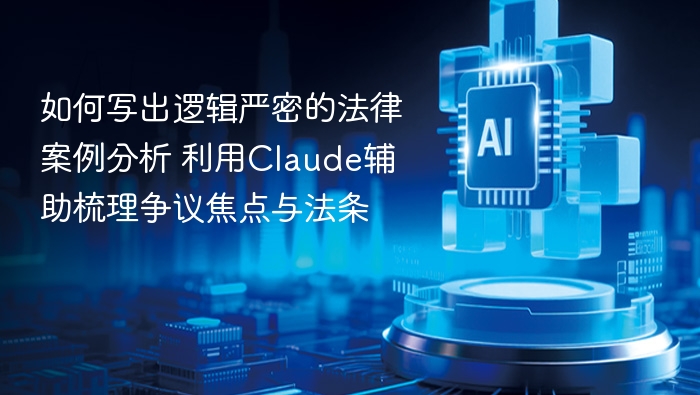 如何写出逻辑严密的法律案例分析 利用Claude辅助梳理争议焦点与法条