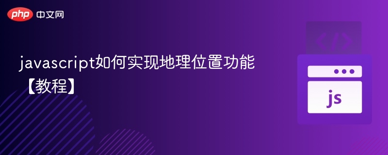 JavaScript实现地理位置功能教程
