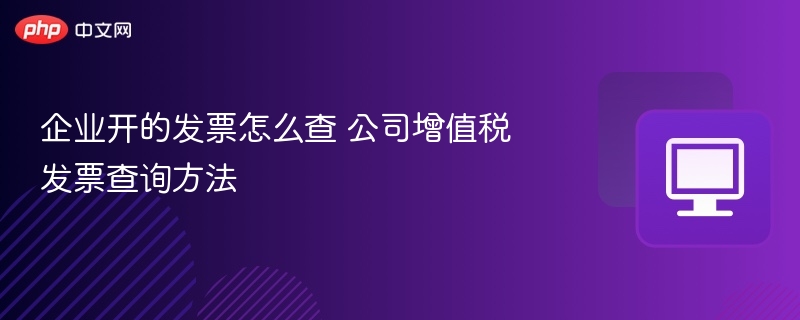 企业发票怎么查？公司增值税发票查询方法