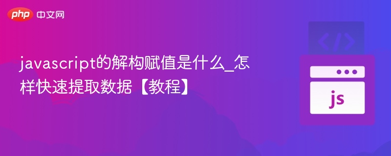 JavaScript解构赋值怎么用？快速提取数据教程