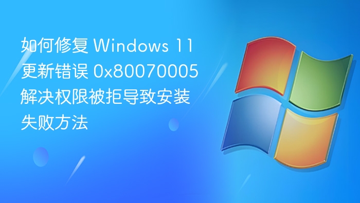 Windows 11 更新错误0x80070005解决方法