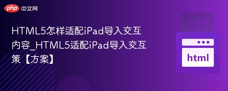 HTML5怎样适配iPad导入交互内容_HTML5适配iPad导入交互策【方案】