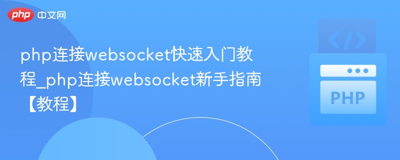 php连接websocket快速入门教程_php连接websocket新手指南【教程】
