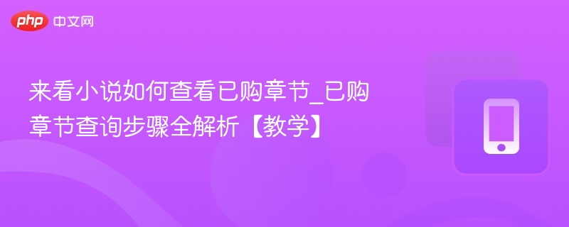 如何查看已购小说章节？步骤详解教学