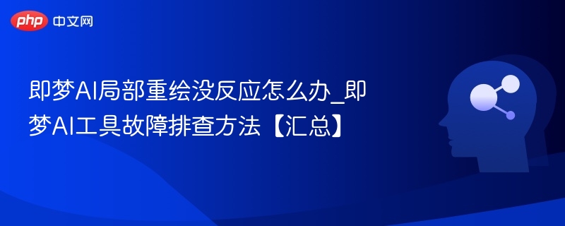 即梦AI局部重绘没反应怎么办_即梦AI工具故障排查方法【汇总】