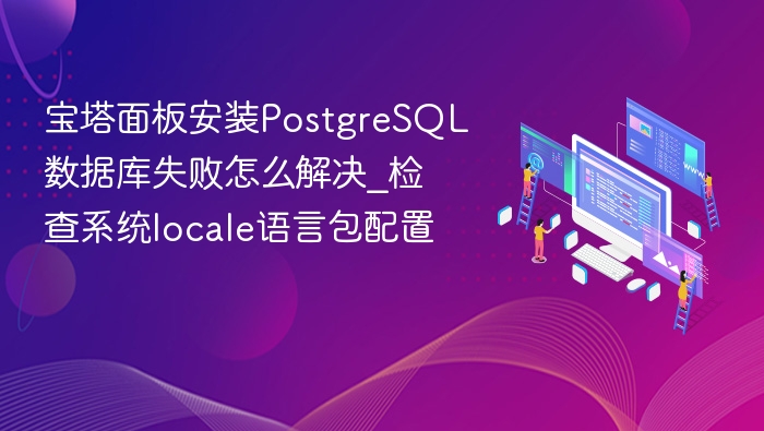 宝塔安装PostgreSQL失败，检查locale语言包配置