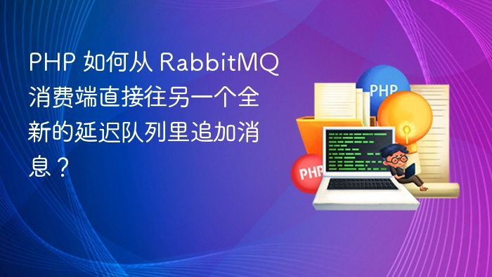 PHP 如何从 RabbitMQ 消费端直接往另一个全新的延迟队列里追加消息?