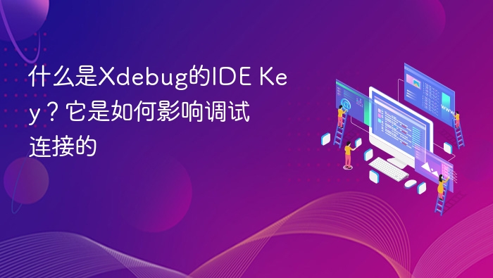 什么是Xdebug的IDE Key？它是如何影响调试连接的
