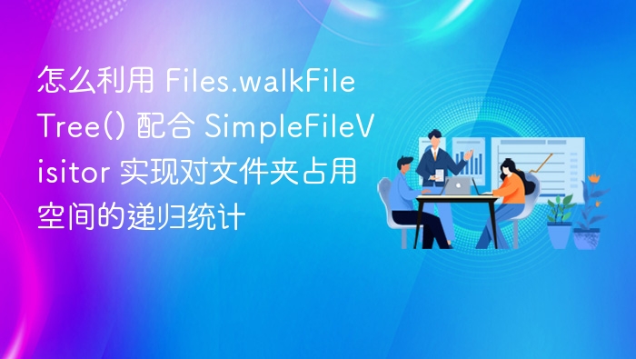 使用 Files.walkFileTree() 配合 SimpleFileVisitor 实现文件夹占用空间的递归统计，可以按照以下步骤进行：1. 引入相关类确保引入以下类：import java.io.IOException;
import java.nio.file.*;
import java.nio.file.attribute.BasicFileAttributes;2. 定义文件访问器