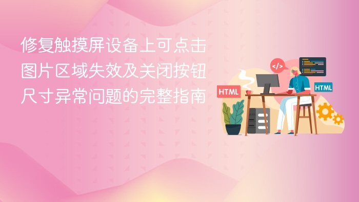 修复触摸屏设备上可点击图片区域失效及关闭按钮尺寸异常问题的完整指南