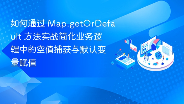 Map.getOrDefault实战：简化空值处理与默认赋值