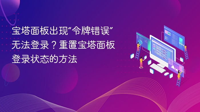 宝塔令牌错误怎么解决？重置登录状态方法