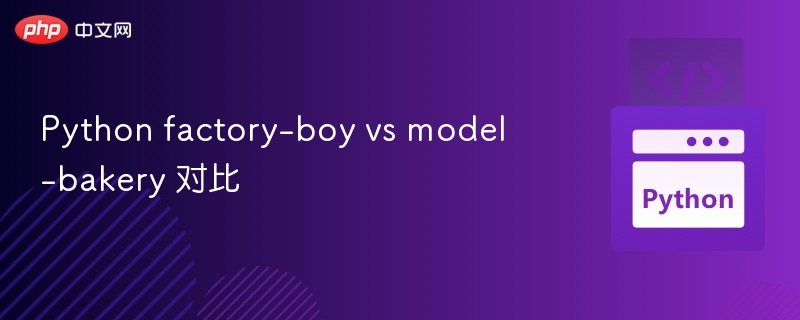 factory-boy 与 model-bakery 对比分析