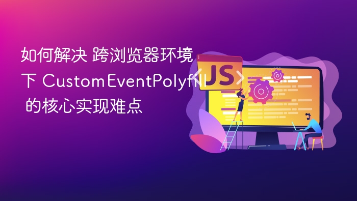跨浏览器 CustomEventPolyfill 实现难点解析