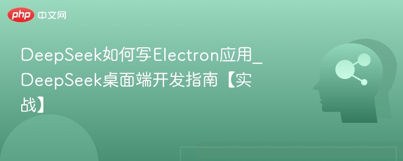 DeepSeek如何写Electron应用_DeepSeek桌面端开发指南【实战】