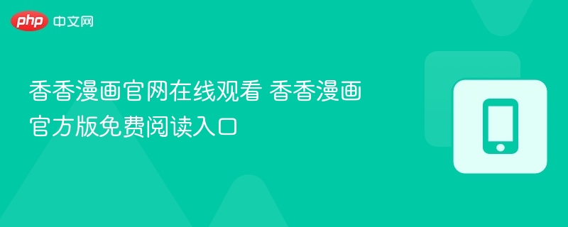 香香漫画官网在线看 免费阅读入口