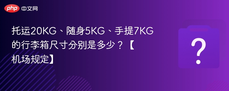 托运20KG、随身5KG、手提7KG的行李箱尺寸分别是多少？【机场规定】