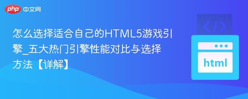 如何选择适合的HTML5游戏引擎？五大引擎对比详解