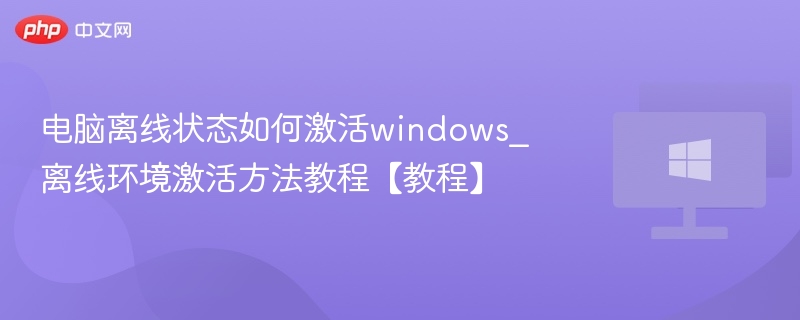 电脑离线状态如何激活windows_离线环境激活方法教程【教程】