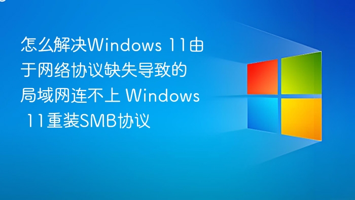 Windows 11局域网连不上？重装SMB协议解决方法