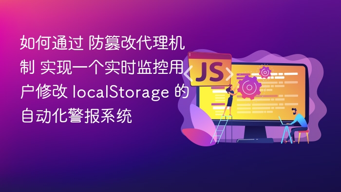 防篡改代理机制实现 localStorage 实时监控报警