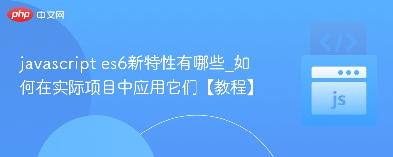 ES6新特性有哪些及实战应用教程