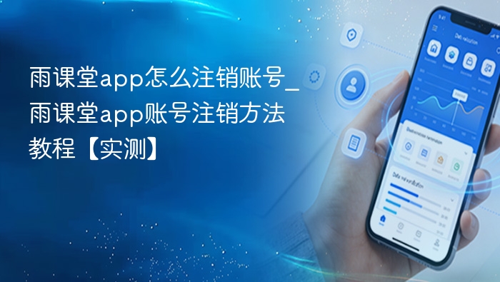 雨课堂app怎么注销账号_雨课堂app账号注销方法教程【实测】