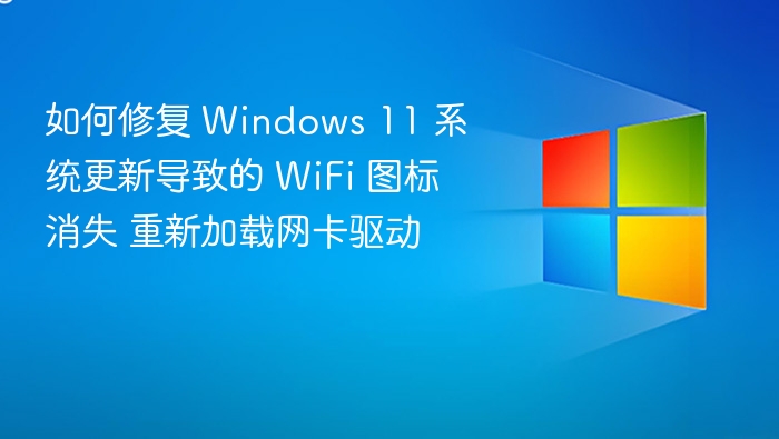 如何修复 Windows 11 系统更新导致的 WiFi 图标消失 重新加载网卡驱动