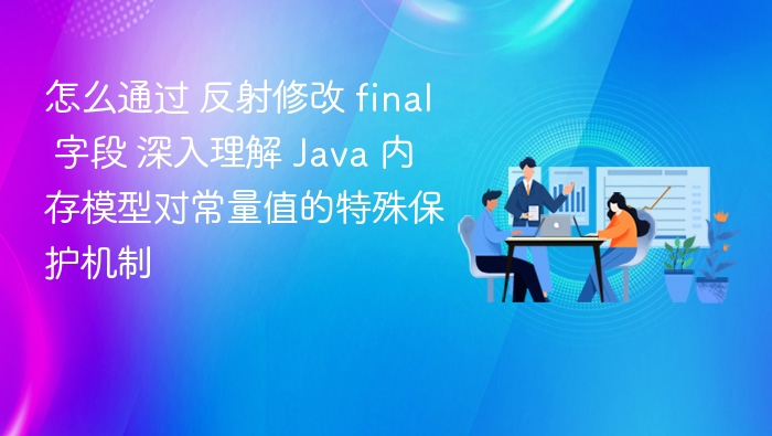 怎么通过 反射修改 final 字段 深入理解 Java 内存模型对常量值的特殊保护机制