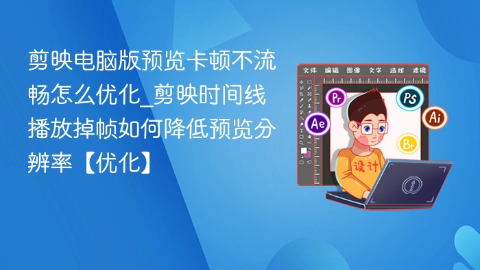 剪映预览卡顿怎么优化？时间线掉帧解决方法