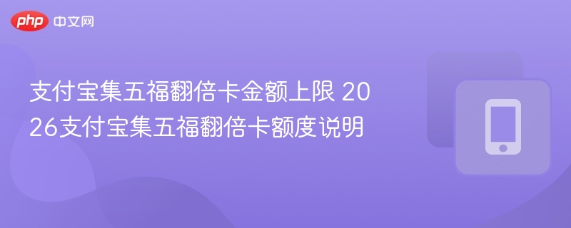 支付宝集五福翻倍卡金额上限 2026支付宝集五福翻倍卡额度说明