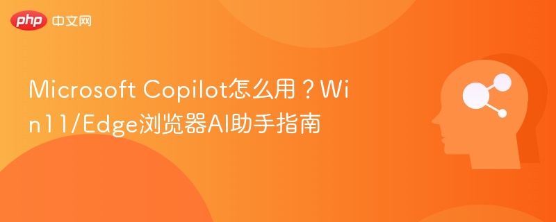 Microsoft Copilot怎么用?Win11/Edge浏览器AI助手指南