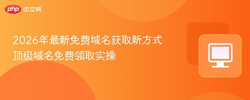 2026年免费域名获取新方法 顶级域名实操指南