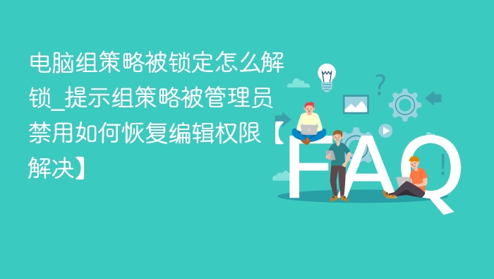 电脑组策略被锁定怎么解锁_提示组策略被管理员禁用如何恢复编辑权限【解决】