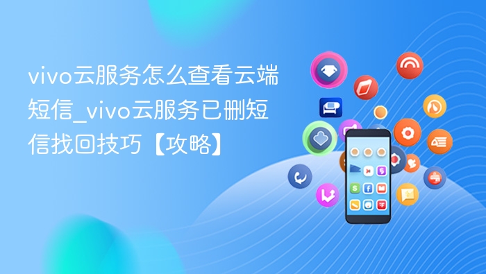 vivo云服务怎么查看云端短信_vivo云服务已删短信找回技巧【攻略】