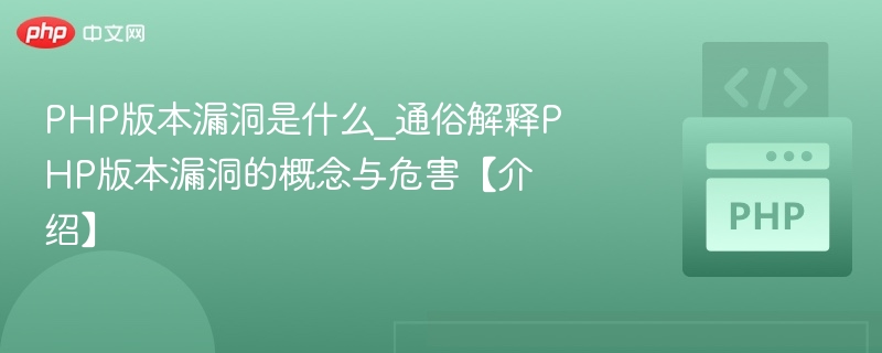 PHP版本漏洞是什么_通俗解释PHP版本漏洞的概念与危害【介绍】