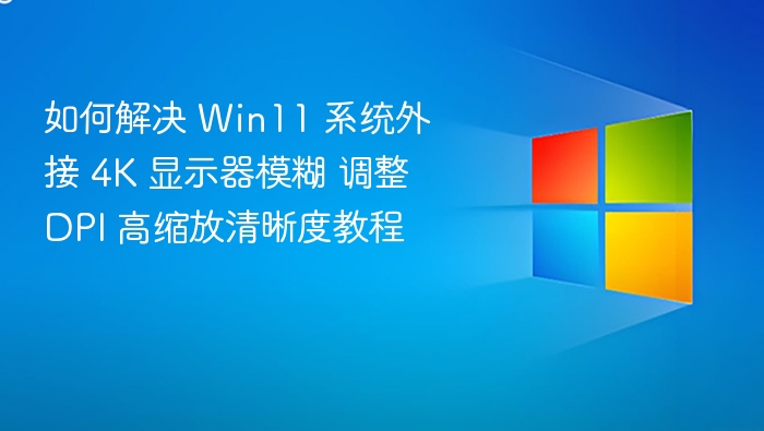 如何解决 Win11 系统外接 4K 显示器模糊 调整 DPI 高缩放清晰度教程