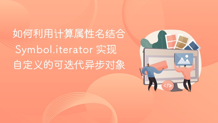 如何利用计算属性名结合 Symbol.iterator 实现自定义的可迭代异步对象