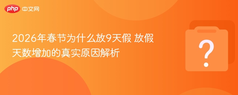 2026年春节为什么放9天假 放假天数增加的真实原因解析