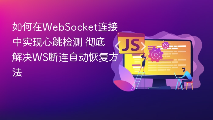 如何在WebSocket连接中实现心跳检测 彻底解决WS断连自动恢复方法